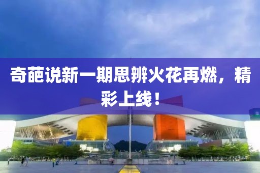 奇葩说新一期思辨火花再燃，精彩上线！