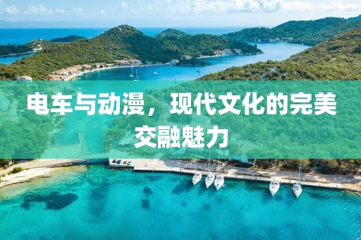 电车与动漫，现代文化的完美交融魅力