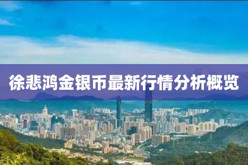 徐悲鸿金银币最新行情分析概览