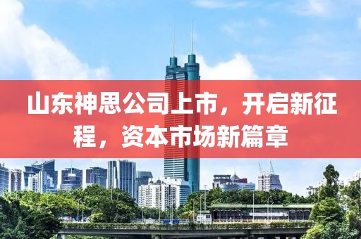 山东神思公司上市，开启新征程，资本市场新篇章