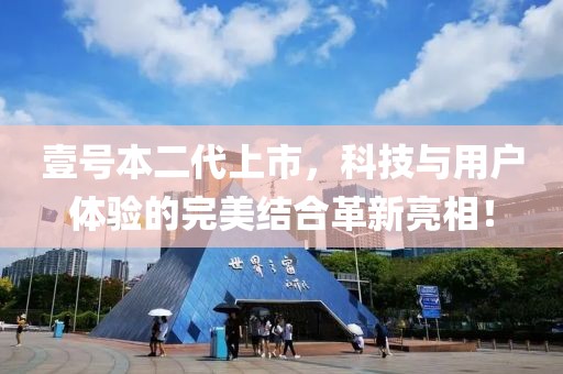 壹号本二代上市，科技与用户体验的完美结合革新亮相！