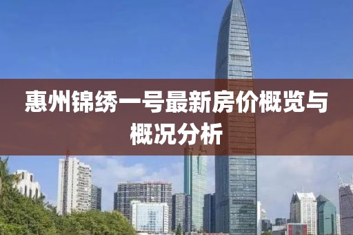 惠州锦绣一号最新房价概览与概况分析