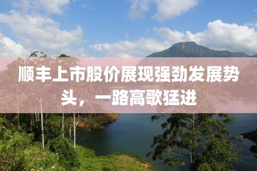 顺丰上市股价展现强劲发展势头，一路高歌猛进