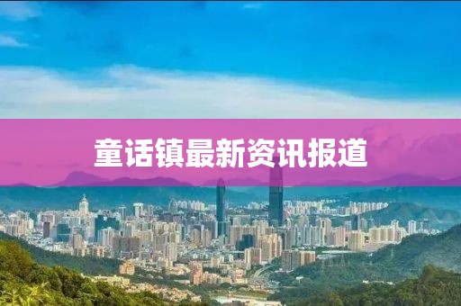 童话镇最新资讯报道
