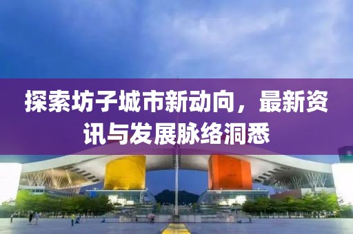 探索坊子城市新动向，最新资讯与发展脉络洞悉