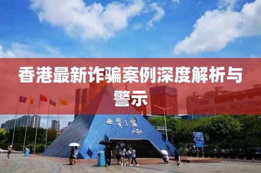 香港最新诈骗案例深度解析与警示
