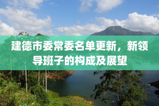 建德市委常委名单更新，新领导班子的构成及展望
