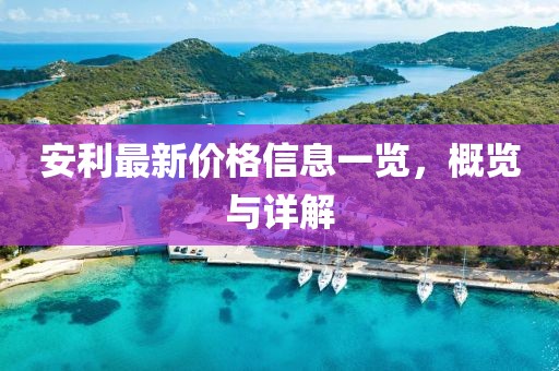 安利最新价格信息一览，概览与详解