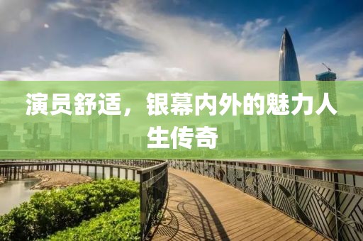 演员舒适，银幕内外的魅力人生传奇