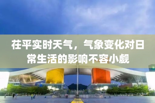 茌平实时天气，气象变化对日常生活的影响不容小觑