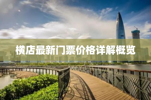 横店最新门票价格详解概览