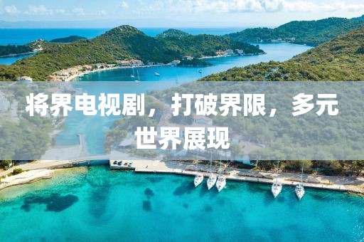 将界电视剧，打破界限，多元世界展现