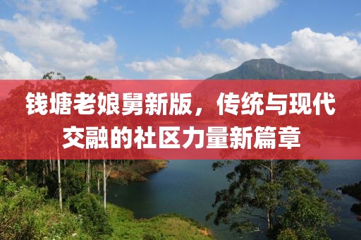 钱塘老娘舅新版，传统与现代交融的社区力量新篇章