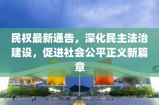 民权最新通告，深化民主法治建设，促进社会公平正义新篇章