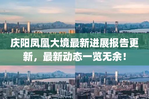 庆阳凤凰大境最新进展报告更新，最新动态一览无余！