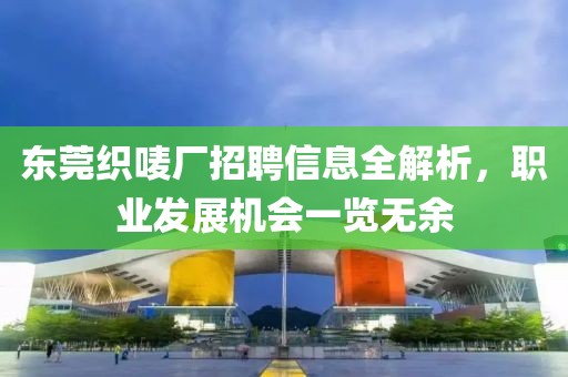 东莞织唛厂招聘信息全解析，职业发展机会一览无余