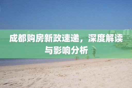 成都购房新政速递，深度解读与影响分析