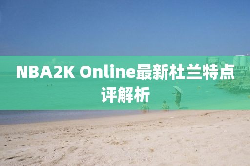 NBA2K Online最新杜兰特点评解析
