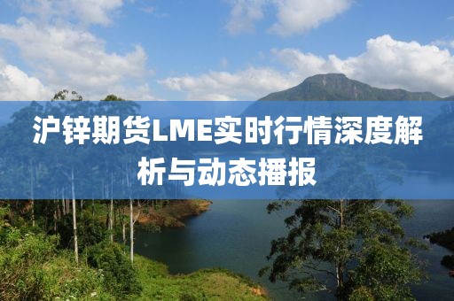 沪锌期货LME实时行情深度解析与动态播报