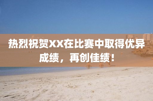 热烈祝贺XX在比赛中取得优异成绩，再创佳绩！