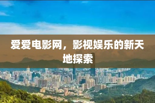爱爱电影网，影视娱乐的新天地探索