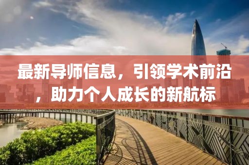 最新导师信息，引领学术前沿，助力个人成长的新航标