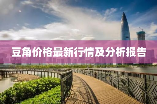 豆角价格最新行情及分析报告