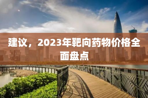 建议，2023年靶向药物价格全面盘点