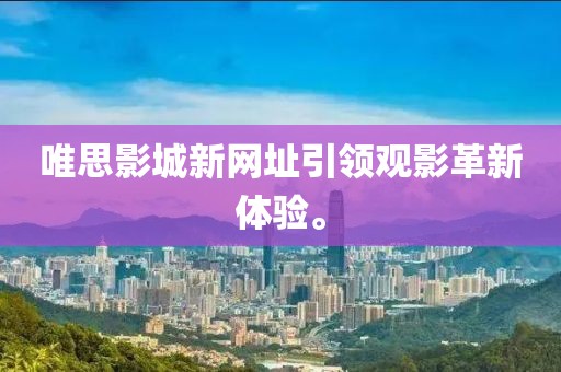 唯思影城新网址引领观影革新体验。