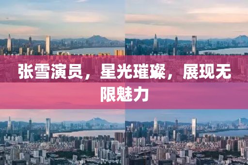 张雪演员，星光璀璨，展现无限魅力