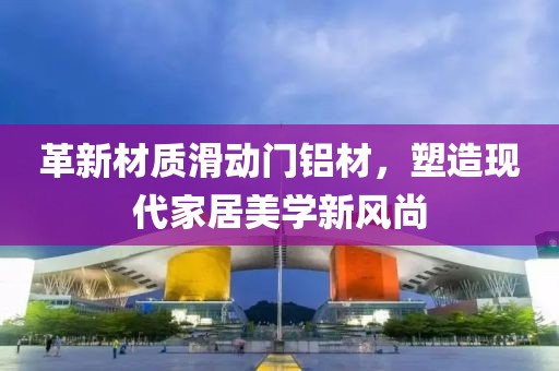 革新材质滑动门铝材，塑造现代家居美学新风尚
