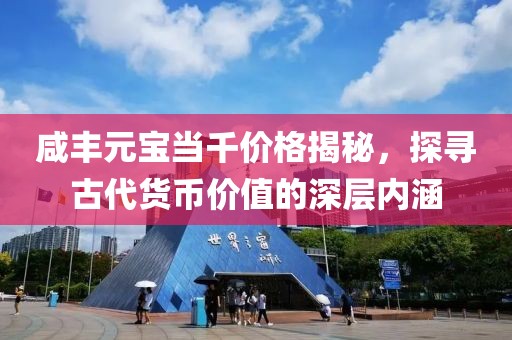 咸丰元宝当千价格揭秘，探寻古代货币价值的深层内涵