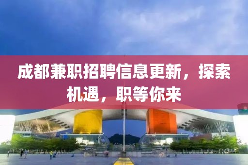成都兼职招聘信息更新，探索机遇，职等你来