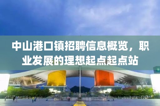 中山港口镇招聘信息概览，职业发展的理想起点起点站