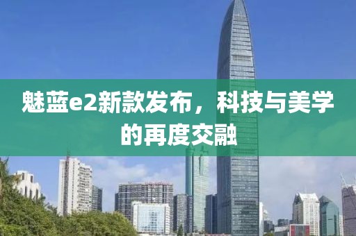 魅蓝e2新款发布，科技与美学的再度交融
