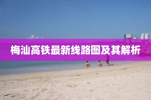 梅汕高铁最新线路图及其解析
