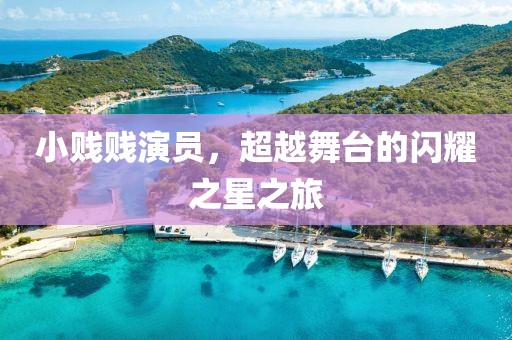 小贱贱演员，超越舞台的闪耀之星之旅