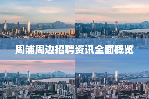 周浦周边招聘资讯全面概览