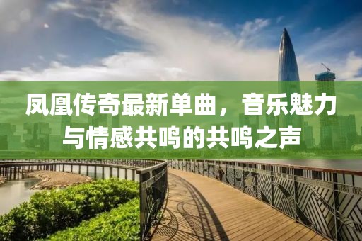 凤凰传奇最新单曲，音乐魅力与情感共鸣的共鸣之声