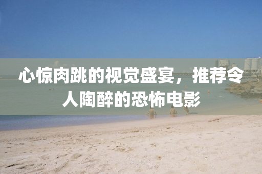 心惊肉跳的视觉盛宴，推荐令人陶醉的恐怖电影