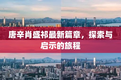 唐辛肖盛祁最新篇章，探索与启示的旅程