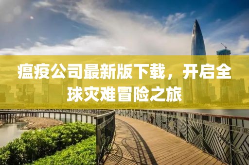 瘟疫公司最新版下载，开启全球灾难冒险之旅