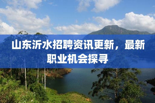 山东沂水招聘资讯更新，最新职业机会探寻