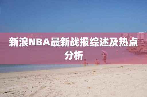 新浪NBA最新战报综述及热点分析