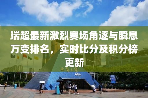 瑞超最新激烈赛场角逐与瞬息万变排名，实时比分及积分榜更新