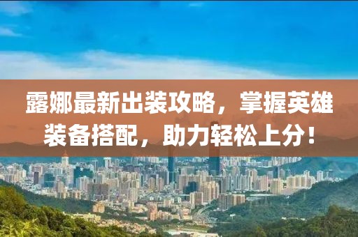 露娜最新出装攻略，掌握英雄装备搭配，助力轻松上分！
