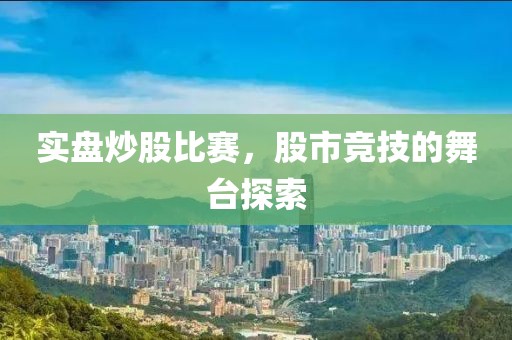 实盘炒股比赛，股市竞技的舞台探索