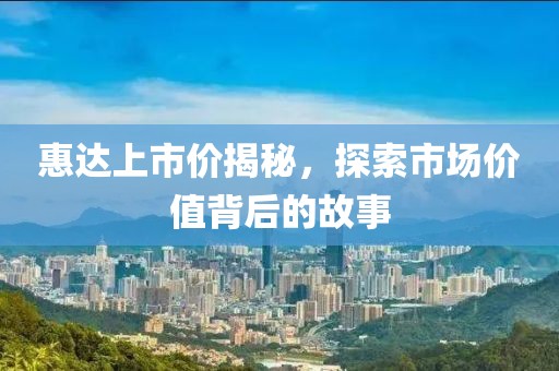 惠达上市价揭秘，探索市场价值背后的故事
