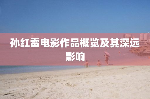 孙红雷电影作品概览及其深远影响