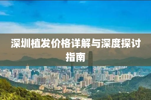深圳植发价格详解与深度探讨指南